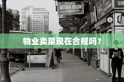 物业卖菜现在合规吗？