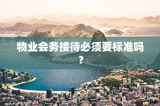 物业会务接待必须要标准吗？