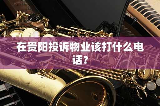在贵阳投诉物业该打什么电话？