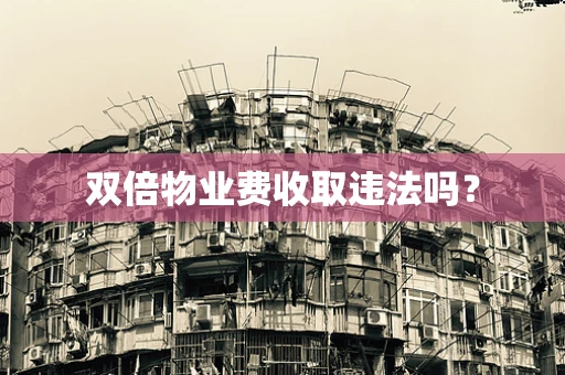 双倍物业费收取违法吗？