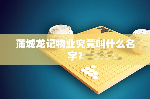 蒲城龙记物业究竟叫什么名字？