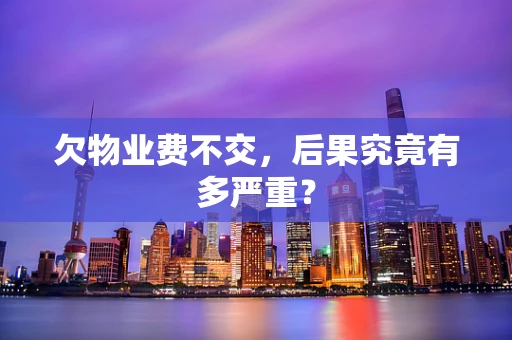 欠物业费不交，后果究竟有多严重？
