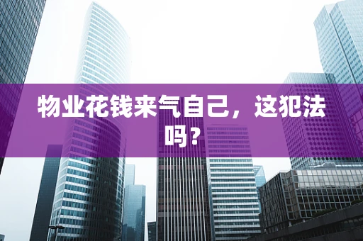 物业花钱来气自己，这犯法吗？