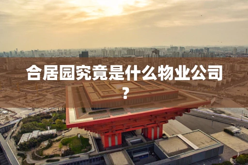 合居园究竟是什么物业公司？