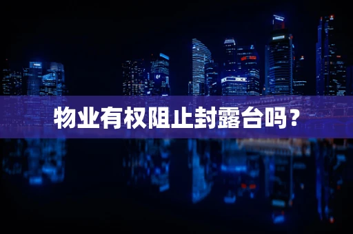 物业有权阻止封露台吗？