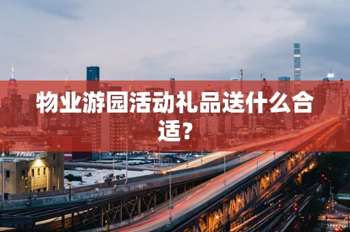 物业游园活动礼品送什么合适？