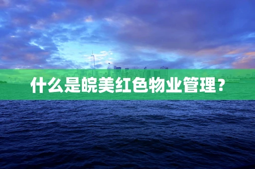 什么是皖美红色物业管理？