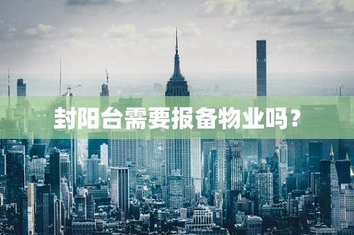 封阳台需要报备物业吗？