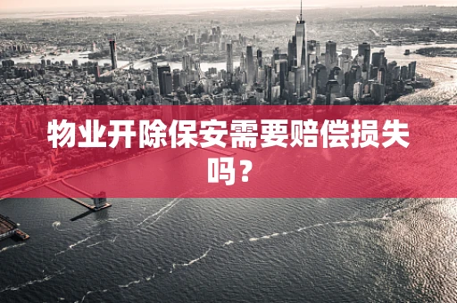 物业开除保安需要赔偿损失吗？