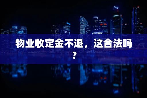物业收定金不退，这合法吗？