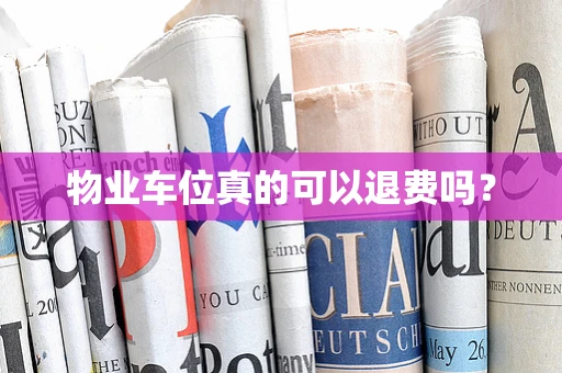 物业车位真的可以退费吗？