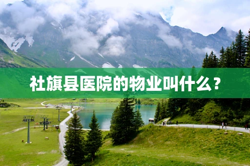 社旗县医院的物业叫什么？