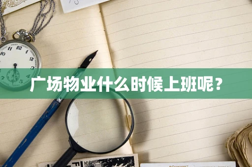 广场物业什么时候上班呢？