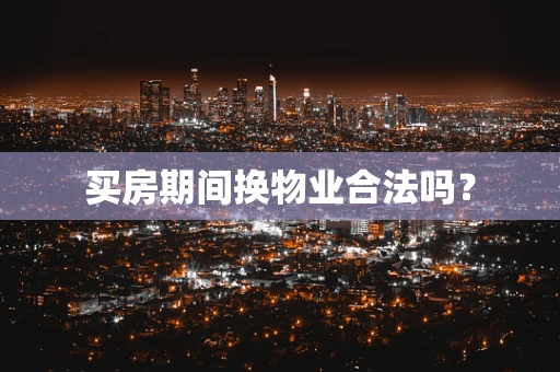 买房期间换物业合法吗？
