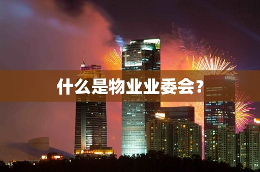 什么是物业业委会？
