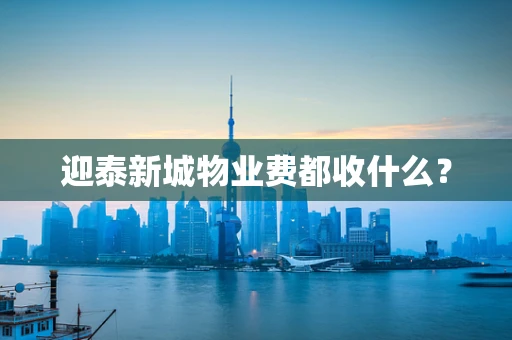 迎泰新城物业费都收什么？