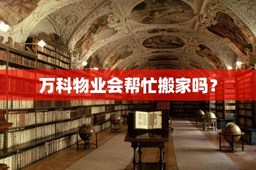 万科物业会帮忙搬家吗？