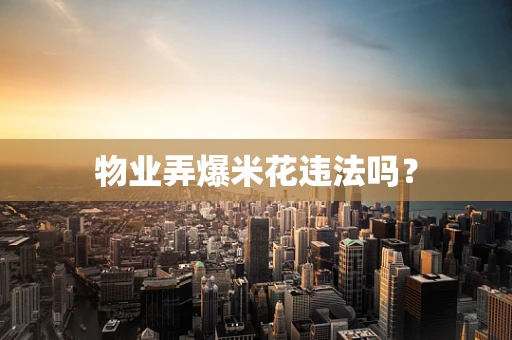 物业弄爆米花违法吗？