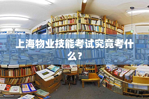 上海物业技能考试究竟考什么？