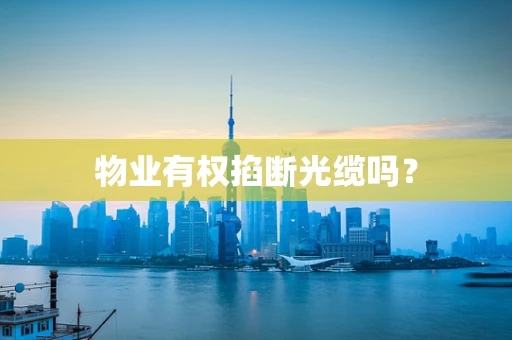 物业有权掐断光缆吗？