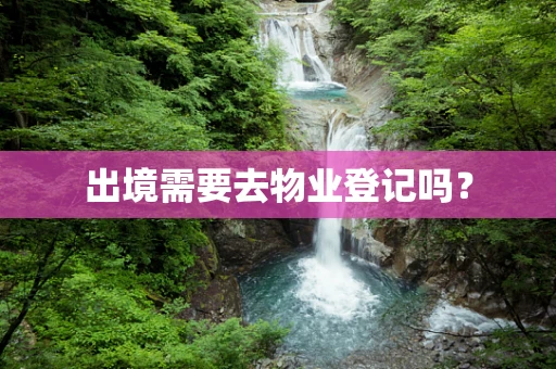 出境需要去物业登记吗？