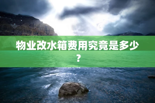 物业改水箱费用究竟是多少？