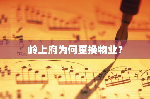 岭上府为何更换物业？