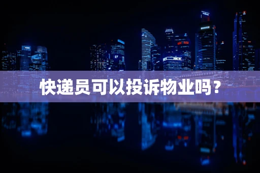 快递员可以投诉物业吗？