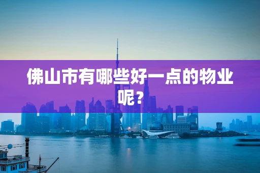 佛山市有哪些好一点的物业呢？