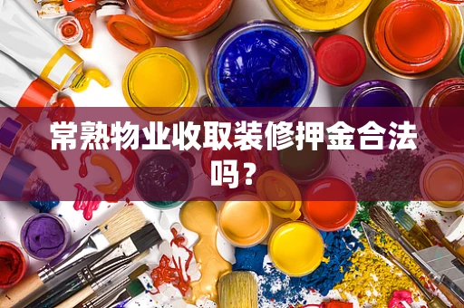 常熟物业收取装修押金合法吗？