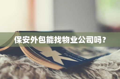保安外包能找物业公司吗？