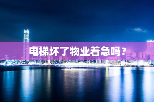 电梯坏了物业着急吗？