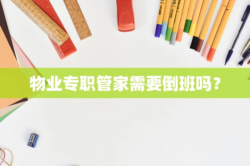 物业专职管家需要倒班吗？
