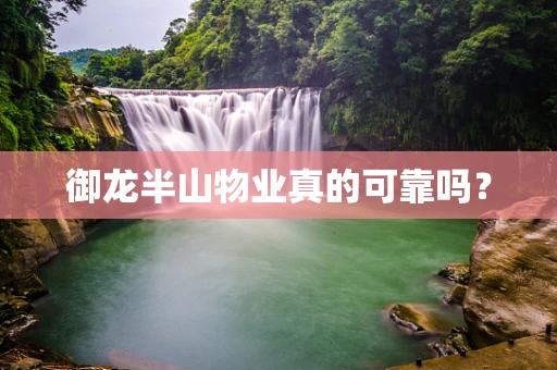 御龙半山物业真的可靠吗？