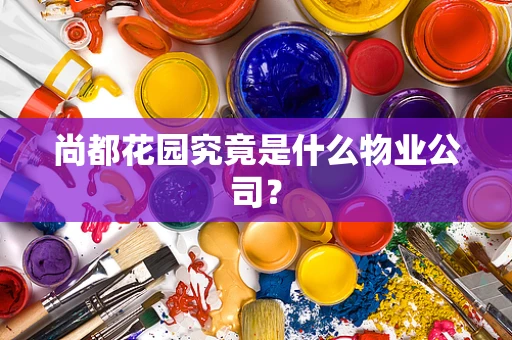 尚都花园究竟是什么物业公司？