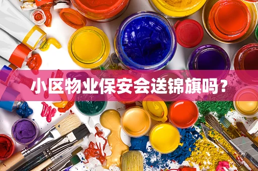 小区物业保安会送锦旗吗？