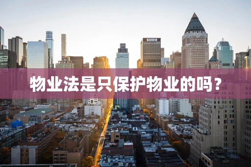 物业法是只保护物业的吗？