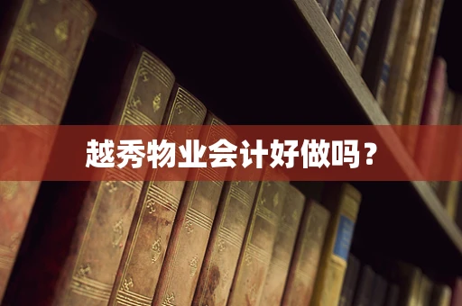 越秀物业会计好做吗？