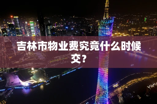 吉林市物业费究竟什么时候交？