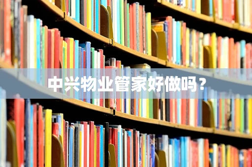 中兴物业管家好做吗？