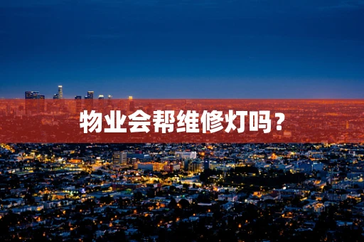 物业会帮维修灯吗？