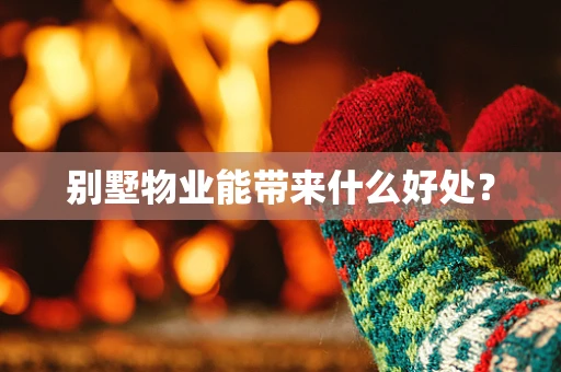 别墅物业能带来什么好处？