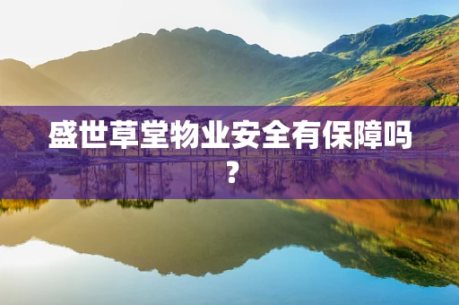 盛世草堂物业安全有保障吗？