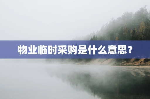 物业临时采购是什么意思？