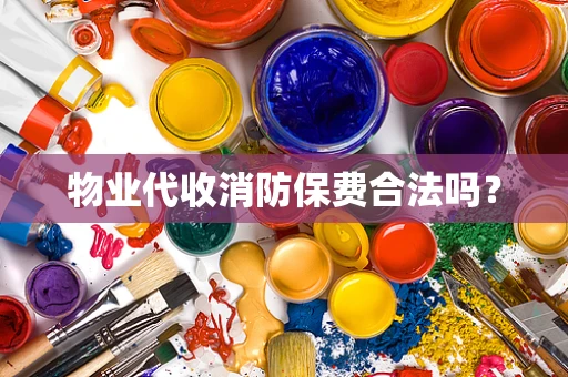 物业代收消防保费合法吗？