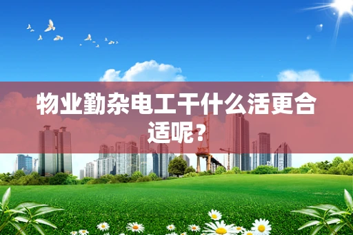 物业勤杂电工干什么活更合适呢？