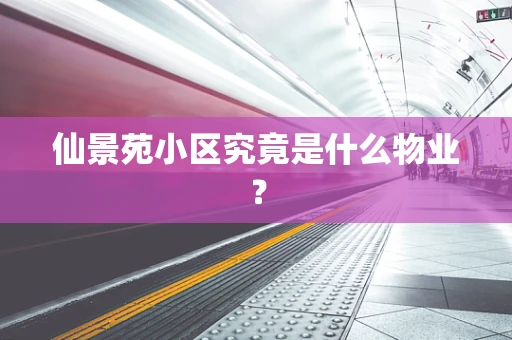 仙景苑小区究竟是什么物业？