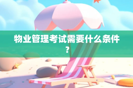 物业管理考试需要什么条件？