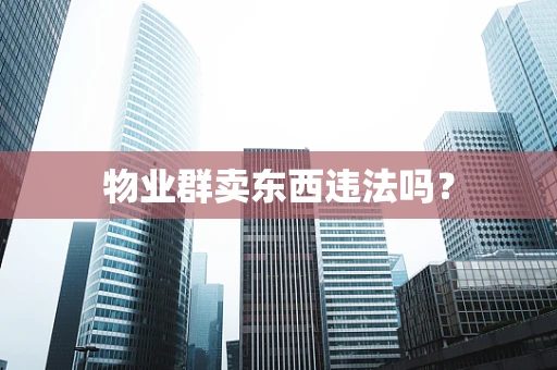 物业群卖东西违法吗？