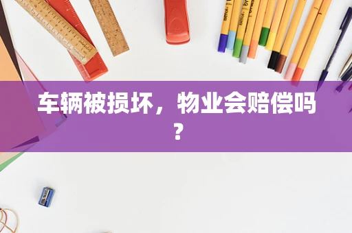 车辆被损坏，物业会赔偿吗？